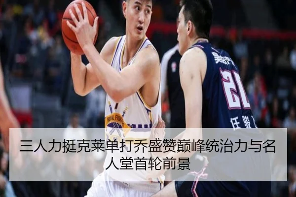 三人力挺克莱单打乔盛赞巅峰统治力与名人堂首轮前景